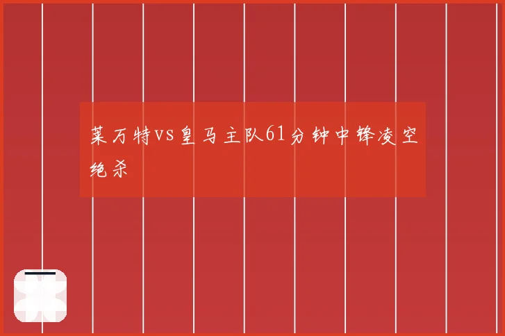 莱万特vs皇马主队61分钟中锋凌空绝杀