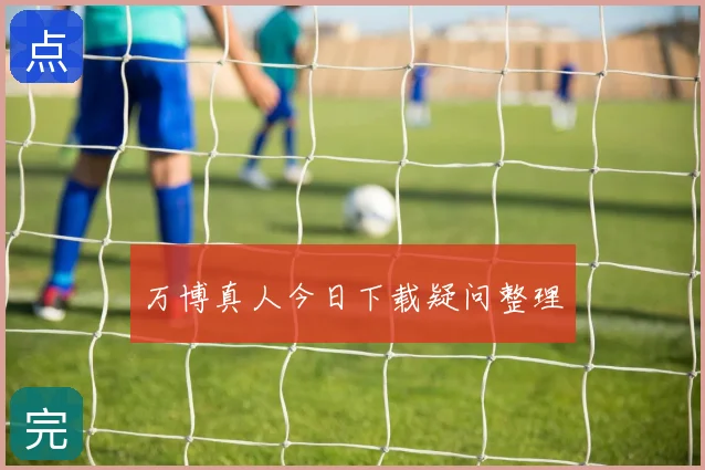 万博真人今日下载疑问整理